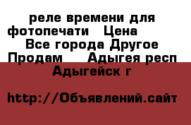 реле времени для фотопечати › Цена ­ 1 000 - Все города Другое » Продам   . Адыгея респ.,Адыгейск г.